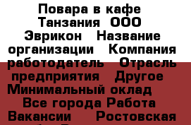 Повара в кафе "Танзания" ООО "Эврикон › Название организации ­ Компания-работодатель › Отрасль предприятия ­ Другое › Минимальный оклад ­ 1 - Все города Работа » Вакансии   . Ростовская обл.,Волгодонск г.